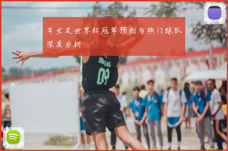 年女足世界杯冠军预测与热门球队深度分析