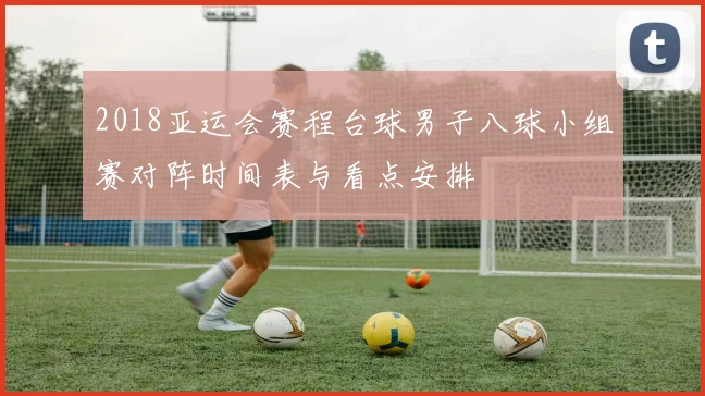 2018亚运会赛程台球男子八球小组赛对阵时间表与看点安排