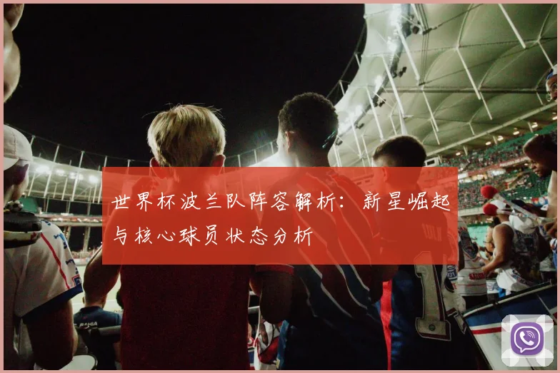 世界杯波兰队阵容解析：新星崛起与核心球员状态分析