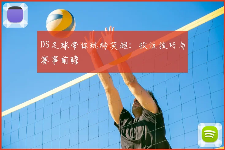 DS足球带你玩转英超：投注技巧与赛事前瞻