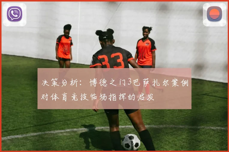 决策分析:博德之门3巴萨扎尔案例对体育竞技临场指挥的启发