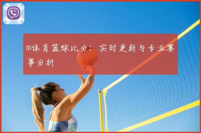 m体育篮球比分：实时更新与专业赛事分析