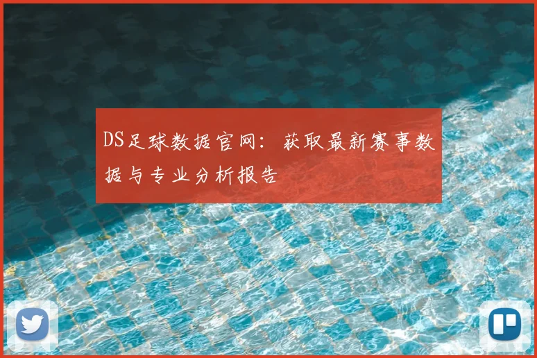 DS足球数据官网：获取最新赛事数据与专业分析报告