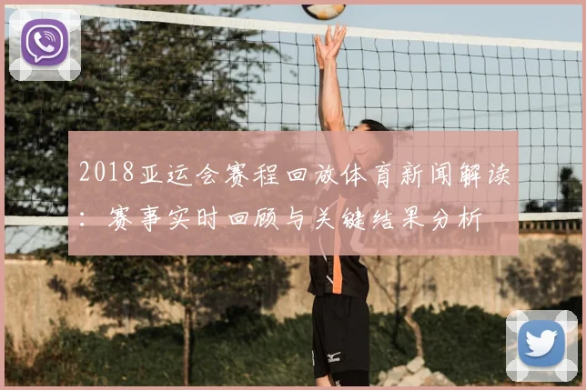 2018亚运会赛程回放体育新闻解读：赛事实时回顾与关键结果分析