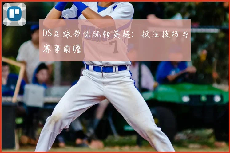 DS足球带你玩转英超:投注技巧与赛事前瞻