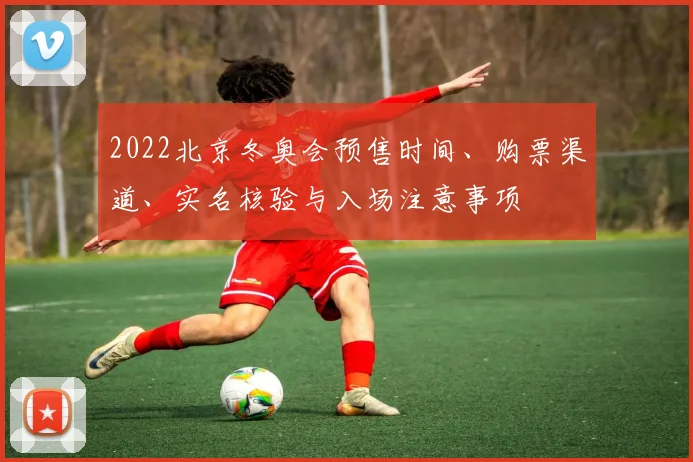 2022北京冬奥会预售时间、购票渠道、实名核验与入场注意事项