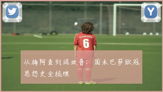 从梅阿查到诺坎普：国米巴萨欧冠恩怨史全梳理