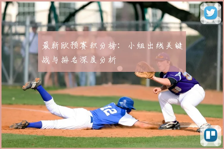 最新欧预赛积分榜：小组出线关键战与排名深度分析