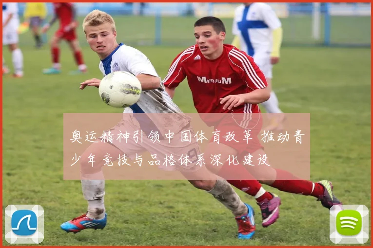 奥运精神引领中国体育改革 推动青少年竞技与品格体系深化建设