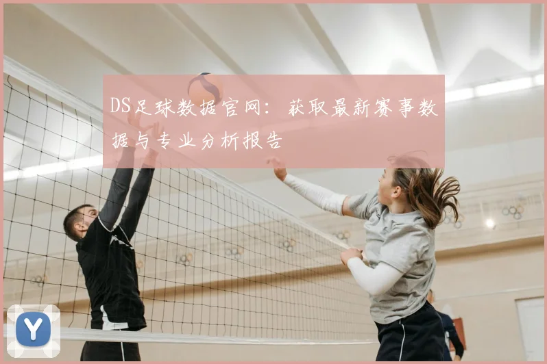 DS足球数据官网：获取最新赛事数据与专业分析报告