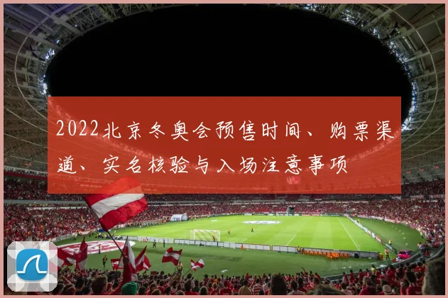 2022北京冬奥会预售时间、购票渠道、实名核验与入场注意事项