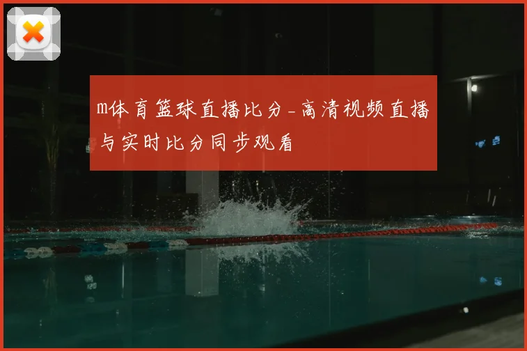 m体育篮球直播比分_高清视频直播与实时比分同步观看
