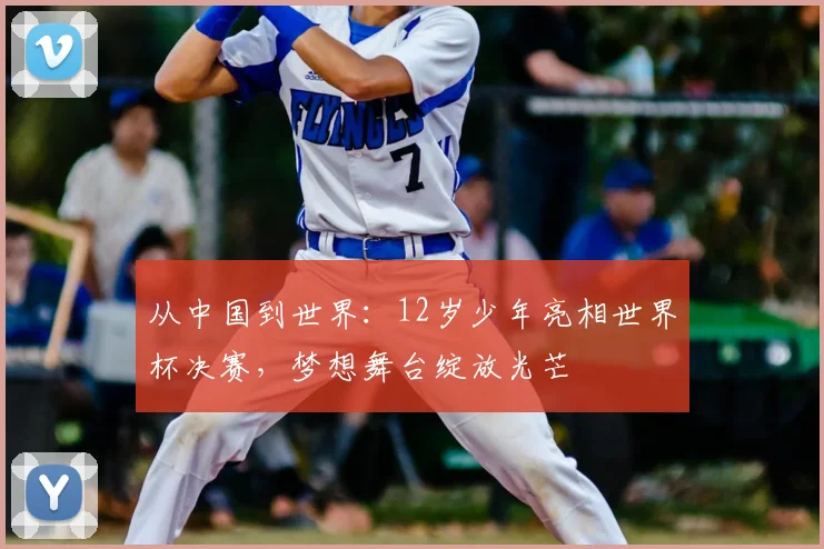 从中国到世界:12岁少年亮相世界杯决赛,梦想舞台绽放光芒
