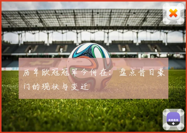 历年欧冠冠军今何在：盘点昔日豪门的现状与变迁