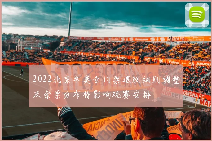 2022北京冬奥会门票退改细则调整及余票分布将影响观赛安排