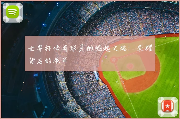 世界杯传奇球员的崛起之路:荣耀背后的艰辛