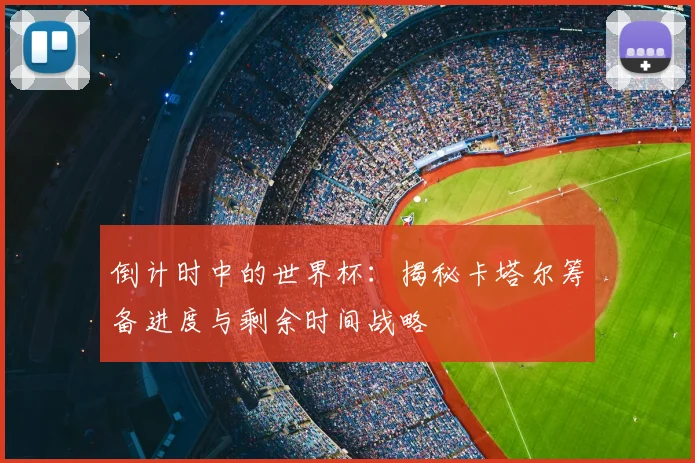 倒计时中的世界杯:揭秘卡塔尔筹备进度与剩余时间战略