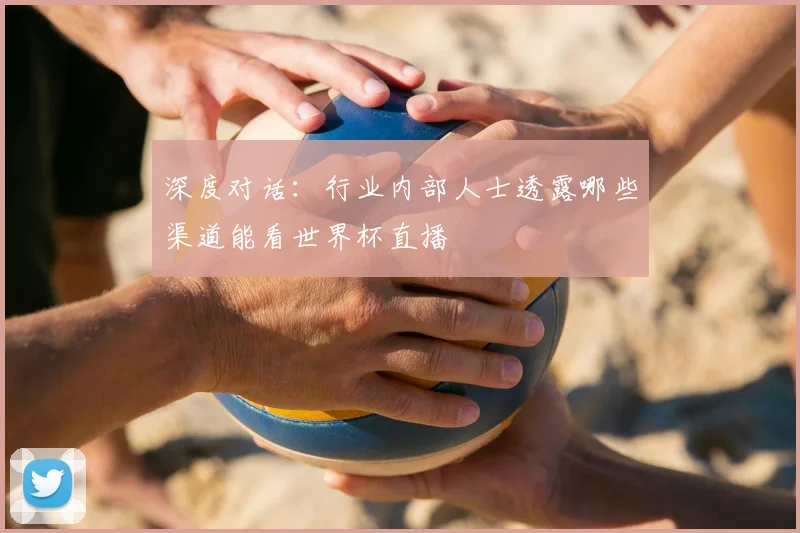 深度对话：行业内部人士透露哪些渠道能看世界杯直播