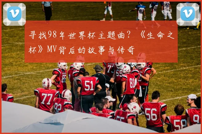 寻找98年世界杯主题曲？《生命之杯》MV背后的故事与传奇