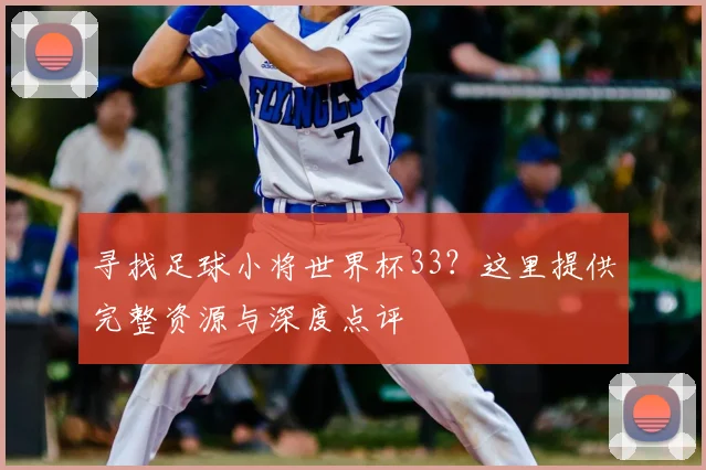 寻找足球小将世界杯33？这里提供完整资源与深度点评