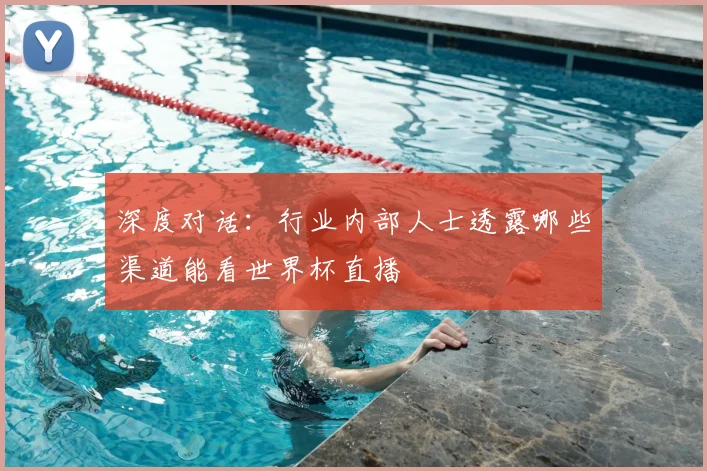 深度对话：行业内部人士透露哪些渠道能看世界杯直播