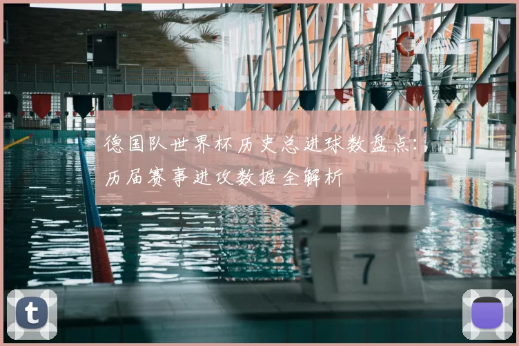 德国队世界杯历史总进球数盘点:历届赛事进攻数据全解析
