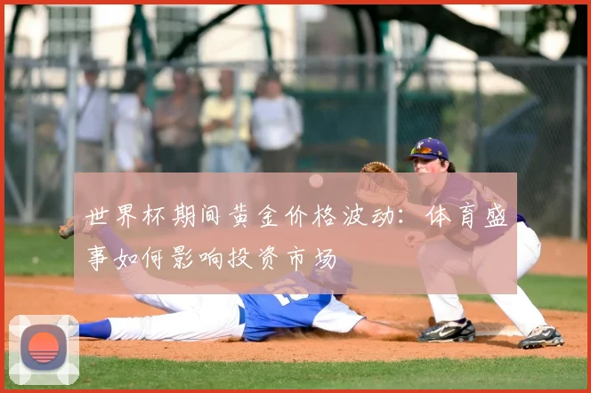 世界杯期间黄金价格波动:体育盛事如何影响投资市场