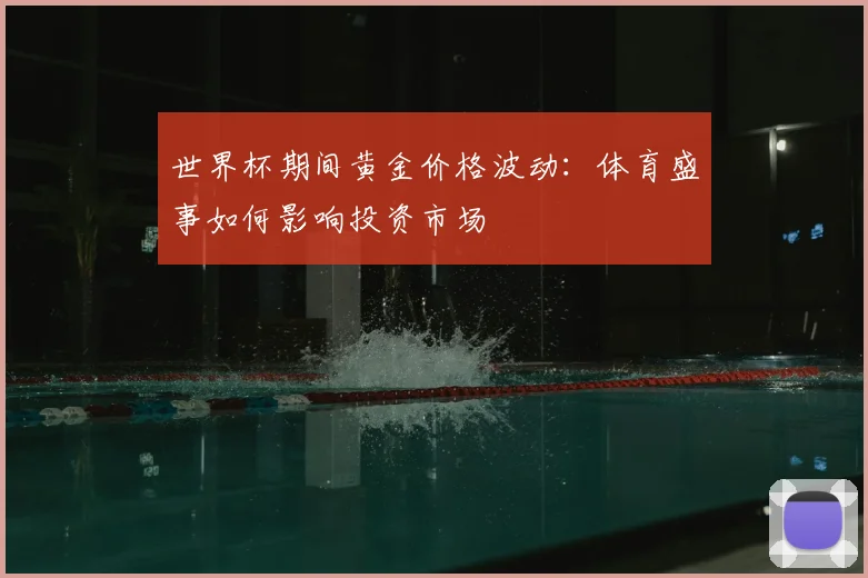 世界杯期间黄金价格波动:体育盛事如何影响投资市场