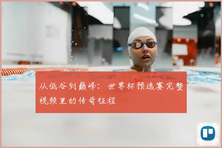 从低谷到巅峰：世界杯预选赛完整视频里的传奇征程