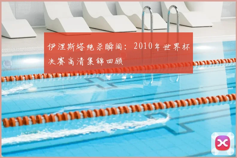 伊涅斯塔绝杀瞬间：2010年世界杯决赛高清集锦回顾