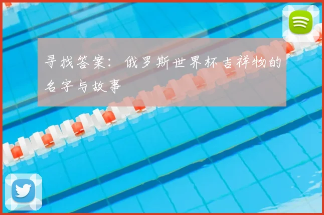 寻找答案：俄罗斯世界杯吉祥物的名字与故事